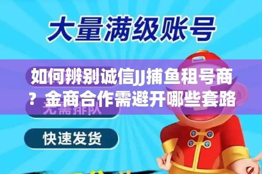 如何辨别诚信JJ捕鱼租号商？金商合作需避开哪些套路？