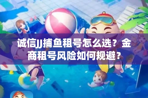 诚信JJ捕鱼租号怎么选？金商租号风险如何规避？