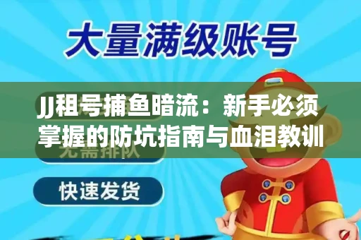 JJ租号捕鱼暗流：新手必须掌握的防坑指南与血泪教训