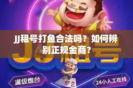 JJ租号打鱼合法吗？如何辨别正规金商？